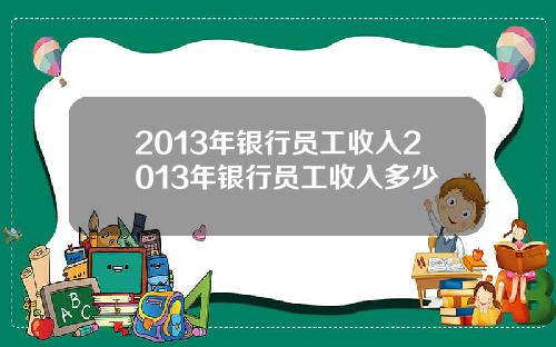 2013年银行员工收入2013年银行员工收入多少