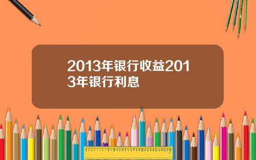 2013年银行收益2013年银行利息