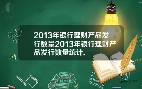 2013年银行理财产品发行数量2013年银行理财产品发行数量统计.