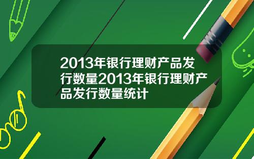 2013年银行理财产品发行数量2013年银行理财产品发行数量统计