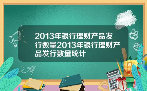 2013年银行理财产品发行数量2013年银行理财产品发行数量统计