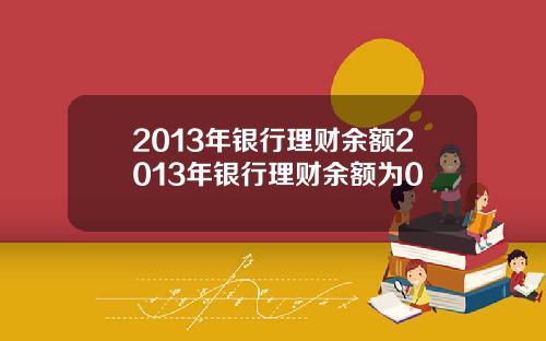 2013年银行理财余额2013年银行理财余额为0