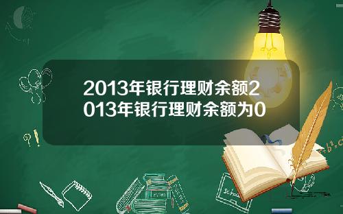 2013年银行理财余额2013年银行理财余额为0