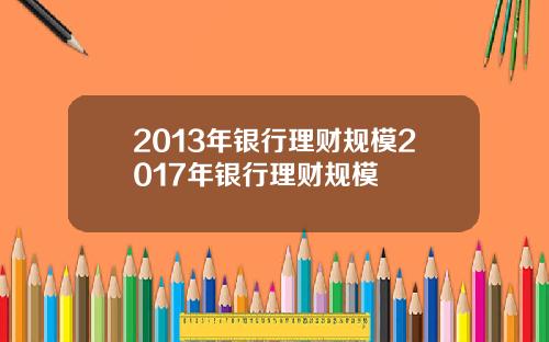 2013年银行理财规模2017年银行理财规模