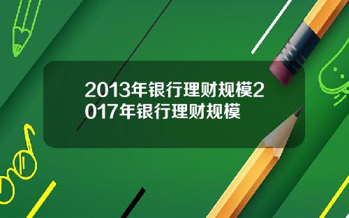 2013年银行理财规模2017年银行理财规模