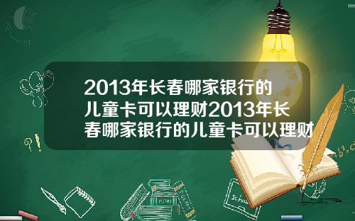 2013年长春哪家银行的儿童卡可以理财2013年长春哪家银行的儿童卡可以理财呢