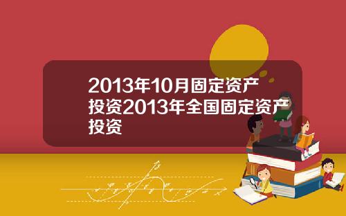 2013年10月固定资产投资2013年全国固定资产投资