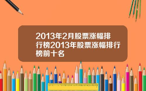2013年2月股票涨幅排行榜2013年股票涨幅排行榜前十名