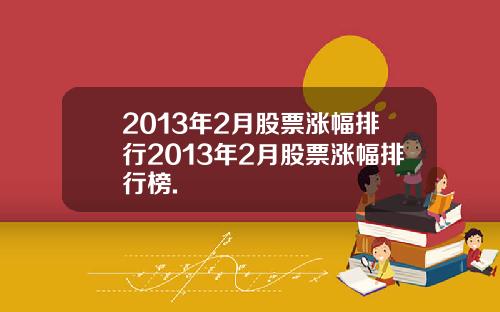2013年2月股票涨幅排行2013年2月股票涨幅排行榜.
