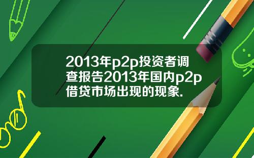 2013年p2p投资者调查报告2013年国内p2p借贷市场出现的现象.