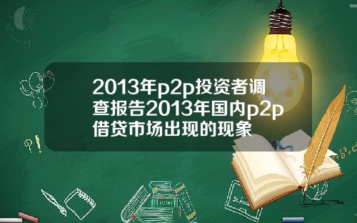 2013年p2p投资者调查报告2013年国内p2p借贷市场出现的现象