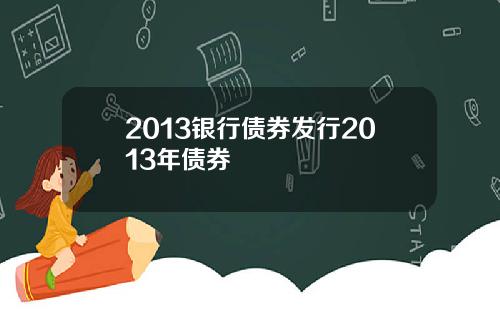 2013银行债券发行2013年债券