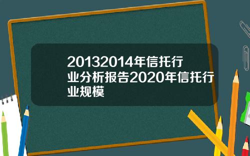 20132014年信托行业分析报告2020年信托行业规模