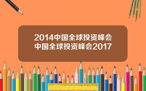 2014中国全球投资峰会中国全球投资峰会2017