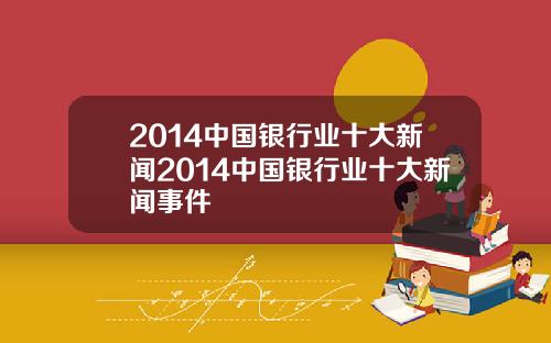 2014中国银行业十大新闻2014中国银行业十大新闻事件