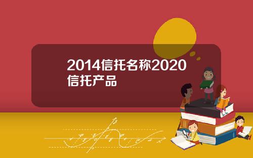 2014信托名称2020信托产品