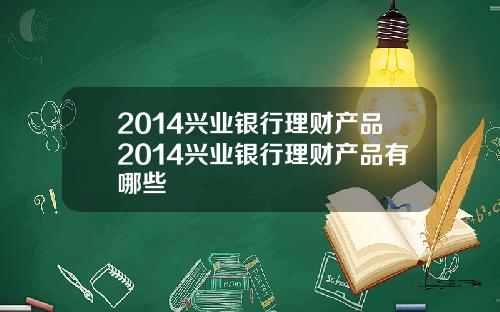 2014兴业银行理财产品2014兴业银行理财产品有哪些