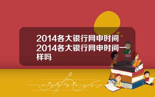 2014各大银行网申时间2014各大银行网申时间一样吗