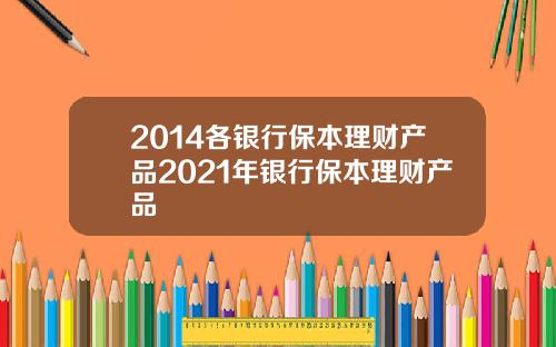 2014各银行保本理财产品2021年银行保本理财产品