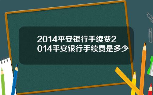 2014平安银行手续费2014平安银行手续费是多少