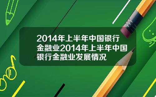 2014年上半年中国银行金融业2014年上半年中国银行金融业发展情况