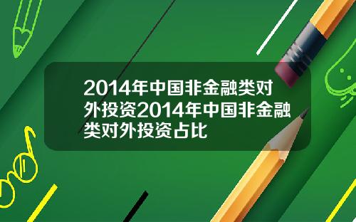 2014年中国非金融类对外投资2014年中国非金融类对外投资占比
