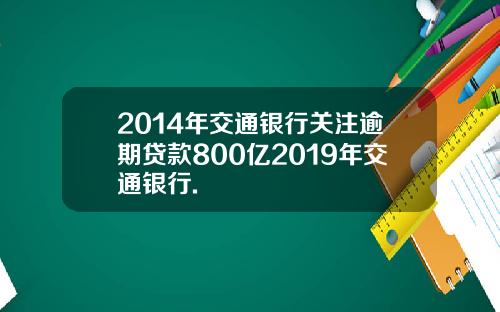 2014年交通银行关注逾期贷款800亿2019年交通银行.
