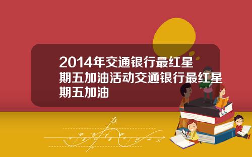 2014年交通银行最红星期五加油活动交通银行最红星期五加油