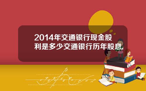 2014年交通银行现金股利是多少交通银行历年股息.