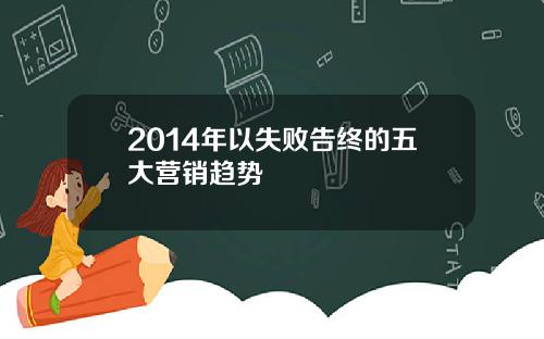 2014年以失败告终的五大营销趋势