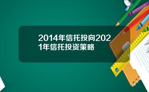 2014年信托投向2021年信托投资策略