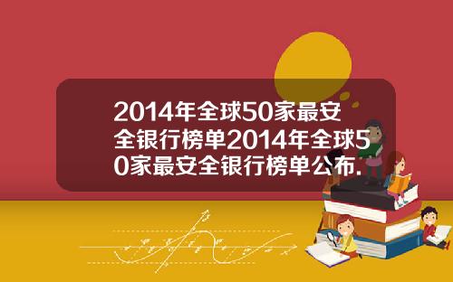 2014年全球50家最安全银行榜单2014年全球50家最安全银行榜单公布.