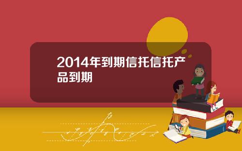 2014年到期信托信托产品到期