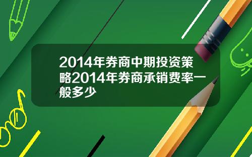 2014年券商中期投资策略2014年券商承销费率一般多少