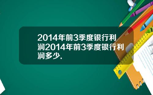 2014年前3季度银行利润2014年前3季度银行利润多少.
