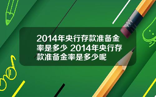2014年央行存款准备金率是多少 2014年央行存款准备金率是多少呢