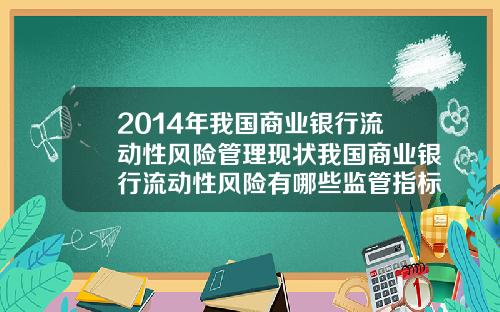 2014年我国商业银行流动性风险管理现状我国商业银行流动性风险有哪些监管指标