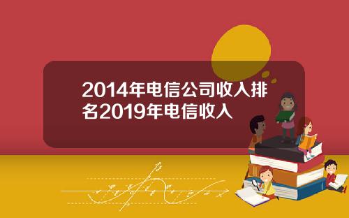 2014年电信公司收入排名2019年电信收入