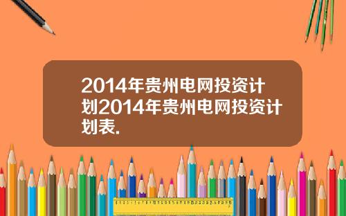 2014年贵州电网投资计划2014年贵州电网投资计划表.