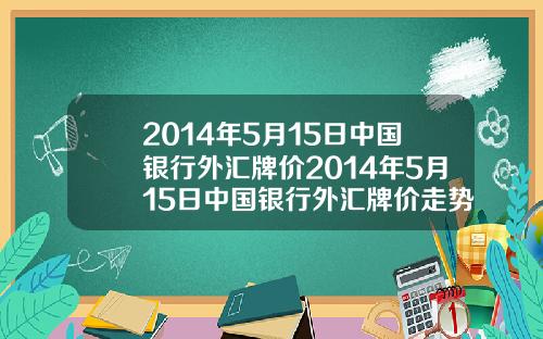 2014年5月15日中国银行外汇牌价2014年5月15日中国银行外汇牌价走势图