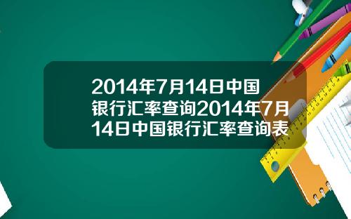 2014年7月14日中国银行汇率查询2014年7月14日中国银行汇率查询表