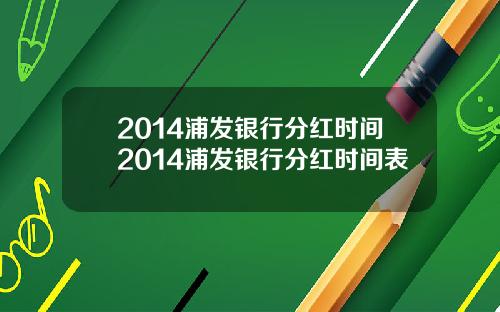 2014浦发银行分红时间2014浦发银行分红时间表