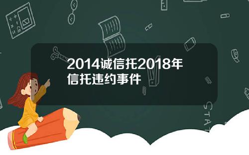 2014诚信托2018年信托违约事件