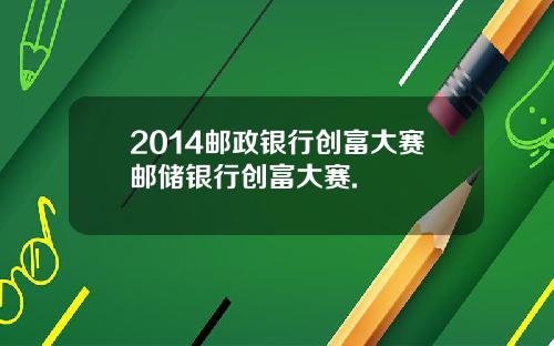 2014邮政银行创富大赛邮储银行创富大赛.