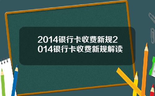 2014银行卡收费新规2014银行卡收费新规解读