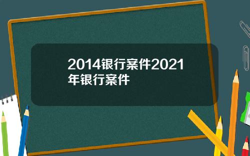 2014银行案件2021年银行案件