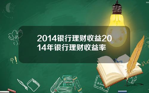 2014银行理财收益2014年银行理财收益率
