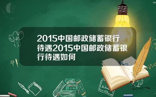 2015中国邮政储蓄银行待遇2015中国邮政储蓄银行待遇如何