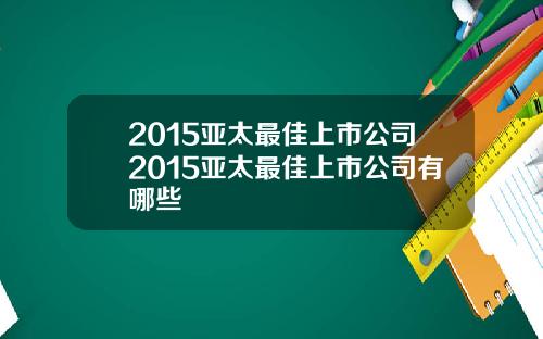 2015亚太最佳上市公司2015亚太最佳上市公司有哪些