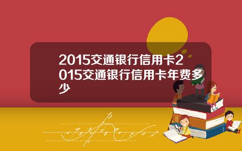 2015交通银行信用卡2015交通银行信用卡年费多少
